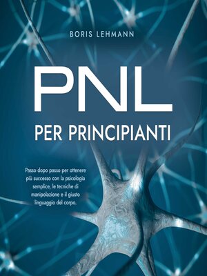 cover image of PNL per principianti Passo dopo passo per ottenere più successo con la psicologia semplice, le tecniche di manipolazione e il giusto linguaggio del corpo.